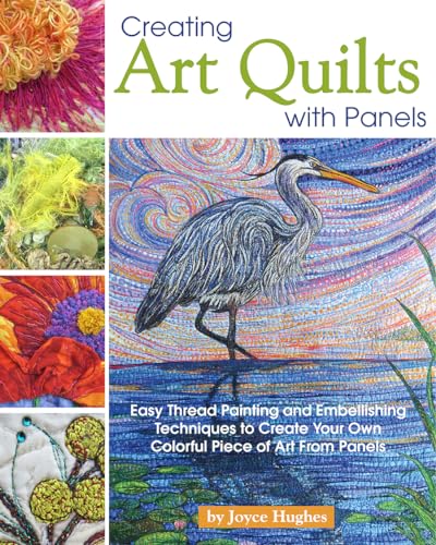 Panel Art Quilting: Easy Techniques for Colorful Masterpieces